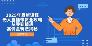 2025年最新课程，无人直播带货全攻略，从零到精通，高佣金玩法揭秘--皓收集 | 网创宝典
