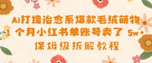 AI打造治愈系爆款毛绒萌物1个月卖了几w，保姆级项目拆解--皓收集 | 网创宝典