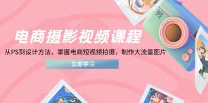 电商摄影视频课程，从PS到设计方法，掌握电商短视频拍摄，制作大流量图片--皓收集 | 网创宝典