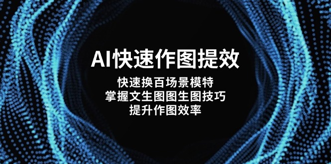 AI快速作图提效，快速换百场景模特，掌握文生图图生图技巧，提升作图效率--皓收集 | 网创宝典