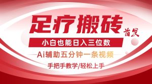2025足疗搬砖+Ai黑科技，5分钟一条视频，手把手教学小白也能日入三位数--皓收集 | 网创宝典