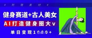 健身赛道+古人美女，AI打造健身圈大v，单日变现多张--皓收集 | 网创宝典
