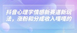 抖音心理学情感新赛道新玩法，涨粉和分成收入嘎嘎的--皓收集 | 网创宝典