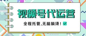 视频号代运营，团队托管计划，简单操作不限时间地点，一部手机单月轻松变现5k【揭秘】--皓收集 | 网创宝典