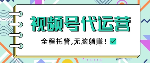视频号代运营，团队托管计划，简单操作不限时间地点，一部手机单月轻松变现5k【揭秘】--皓收集 | 网创宝典