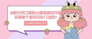 2025最热抖音官方项目 Ai时代风口项目小程序游戏开发 实测单个游戏日收..--皓收集 | 网创宝典