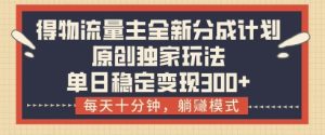 得物流量主全新分成计划模式，原创独家玩法，每天十分钟，躺挣模式，单日稳定变现3张+【揭秘】--皓收集 | 网创宝典