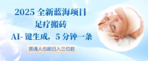 2025全新蓝海项目足疗搬砖，AI一键生成，5分钟一条，普通人也能日入三位数--皓收集 | 网创宝典