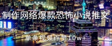 制作网络爆款恐怖小说推文，单条视频点赞10w+--皓收集 | 网创宝典