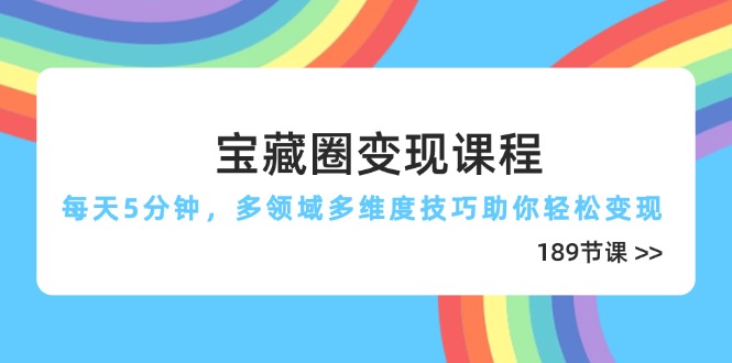宝藏圈变现课程，每天5分钟，多领域多维度技巧助你轻松变现（189节）--皓收集 | 网创宝典