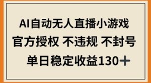 AI自动无人直播小游戏，官方授权 不违规 不封号，单日稳定收益100+--皓收集 | 网创宝典