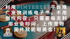 利用Pinterest平台推广宠物训练电子书，不用创作内容，只需要每天利用业余时间，上传宠物图片就能挣美金!--皓收集 | 网创宝典