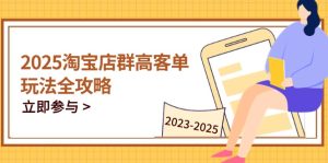 2025淘宝店群高客单玩法全攻略，把握高客单关键技巧，精通全周期运营--皓收集 | 网创宝典