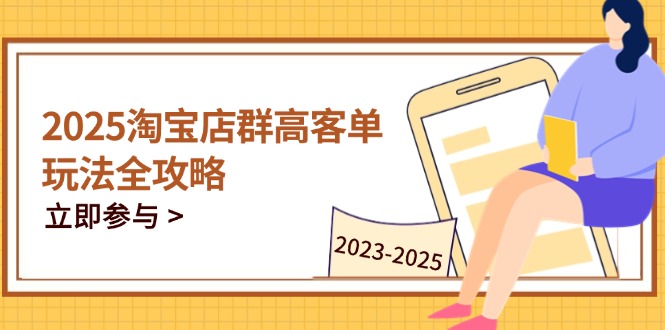 2025淘宝店群高客单玩法全攻略，把握高客单关键技巧，精通全周期运营--皓收集 | 网创宝典