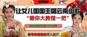 让女儿国国王开口唱云南山歌“朝你大胯捏一把”，爆笑视频狂揽点赞20W点赞，熟练后起号快轻松月入过W--皓收集 | 网创宝典