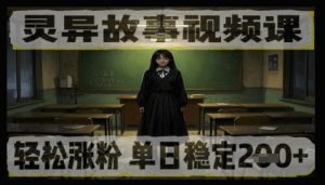 灵异故事视频课，轻松涨粉，单日稳定2张+--皓收集 | 网创宝典