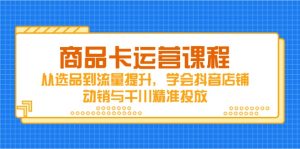 商品卡运营课程，从选品到流量提升，学会抖音店铺动销与千川精准投放--皓收集 | 网创宝典