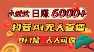 日赚6000+！抖音Ai无人直播躺赚新风口，0门槛吃官方亿级流量！--皓收集 | 网创宝典