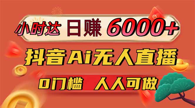 日赚6000+！抖音Ai无人直播躺赚新风口，0门槛吃官方亿级流量！--皓收集 | 网创宝典