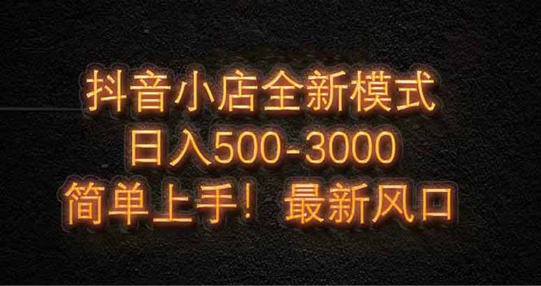 抖音小店全新模式 最新风口！无需直播和拍视频日收入500-5000+--皓收集 | 网创宝典