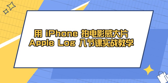 用 iPhone 拍电影感大片，Apple Log 8节课实战教学--皓收集 | 网创宝典