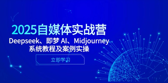 2025自媒体实战营，Deepseek、即梦 AI、Midjourney系统教程及案例实操--皓收集 | 网创宝典