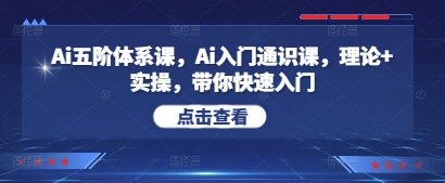 Ai五阶体系课，Ai入门通识课，理论+实操，带你快速入门--皓收集 | 网创宝典
