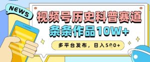 视频号历史科普赛道，条条作品10W+，多平台发布，助你变现收益翻倍--皓收集 | 网创宝典