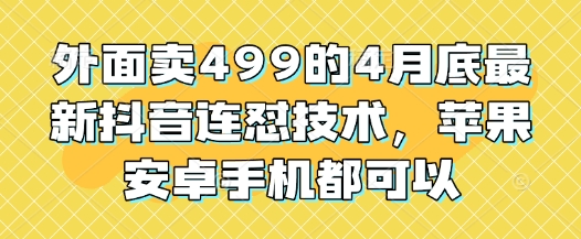 外面卖499的4月底最新抖音连怼技术，苹果安卓手机都可以--皓收集 | 网创宝典