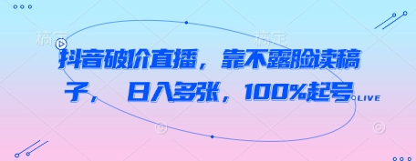 抖音破价直播，靠不露脸读稿子， 日入多张，100%起号--皓收集 | 网创宝典
