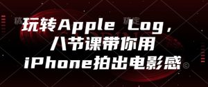 玩转Apple Log，八节课带你用iPhone拍出电影感--皓收集 | 网创宝典