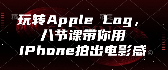 玩转Apple Log，八节课带你用iPhone拍出电影感--皓收集 | 网创宝典