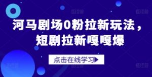 河马剧场0粉拉新玩法，短剧拉新嘎嘎爆--皓收集 | 网创宝典