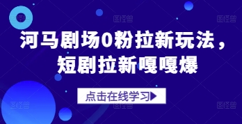 河马剧场0粉拉新玩法，短剧拉新嘎嘎爆--皓收集 | 网创宝典