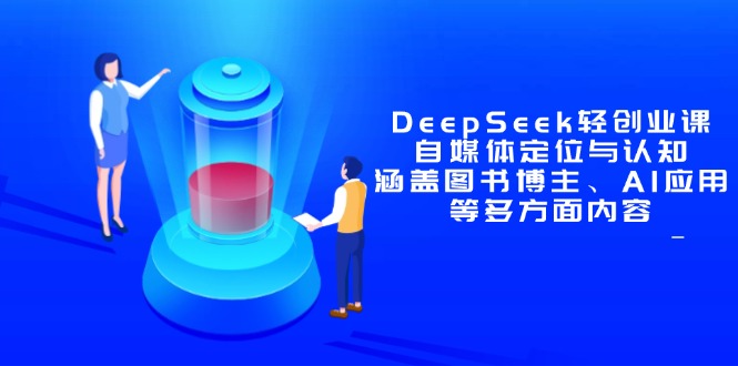 DeepSeek轻创业课：自媒体定位与认知，涵盖图书博主、AI应用等多方面内容--皓收集 | 网创宝典