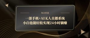 一部手机+AI无人直播系统，小白也能轻松实现24小时躺赚--皓收集 | 网创宝典