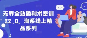 无界全站盈利术密训22.0，淘系线上精品系列--皓收集 | 网创宝典
