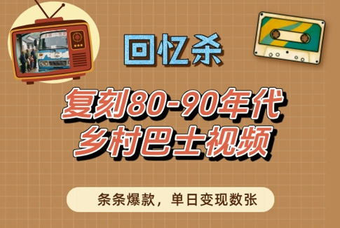 回忆杀！复刻80-90年代乡村巴士视频，条条爆款，单日变现数张--皓收集 | 网创宝典