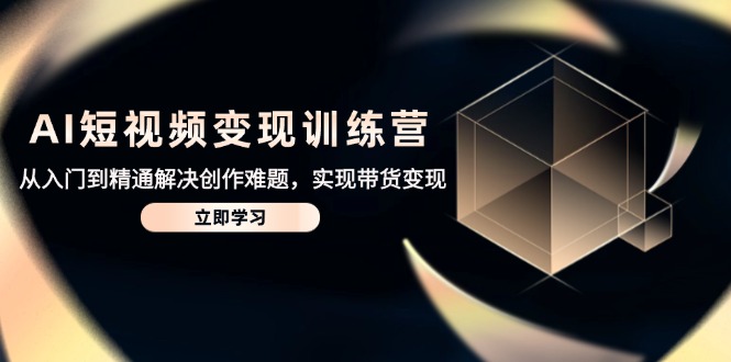 AI短视频变现训练营，从入门到精通解决创作难题，实现带货变现--皓收集 | 网创宝典