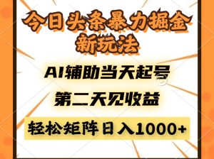 今日头条暴利掘金新玩法，AI辅助当天起号，第二天见收益，轻松矩阵日入…--皓收集 | 网创宝典