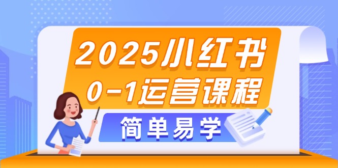 2025小红书0-1运营课程，选品、素材、笔记制作与发布技巧--皓收集 | 网创宝典