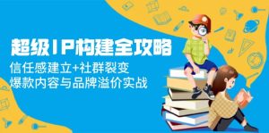超级IP构建全攻略：信任感建立+社群裂变，爆款内容与品牌溢价实战--皓收集 | 网创宝典