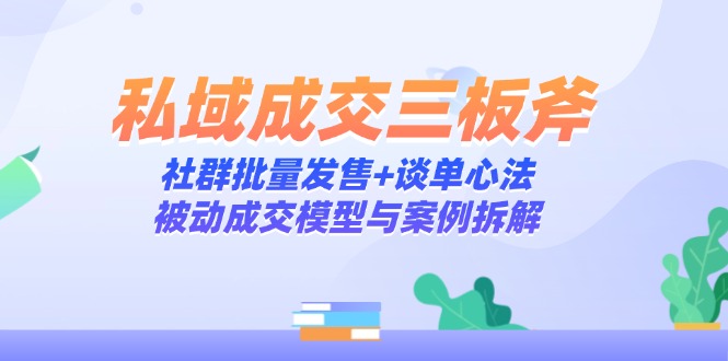私域成交三板斧：社群批量发售+谈单心法，被动成交模型与案例拆解--皓收集 | 网创宝典