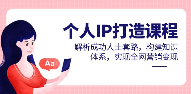 个人IP打造课程，解析成功人士套路，构建知识体系，实现全网营销变现--皓收集 | 网创宝典