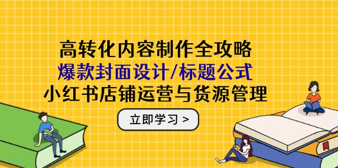 高转化内容制作全攻略：爆款封面设计/标题公式，小红书店铺运营与货源管理--皓收集 | 网创宝典