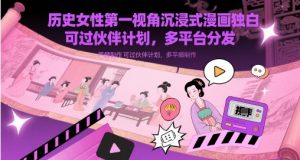 历史女性第一视角沉浸式漫画独白解说视频制作，可过伙伴计划，多平台分发--皓收集 | 网创宝典