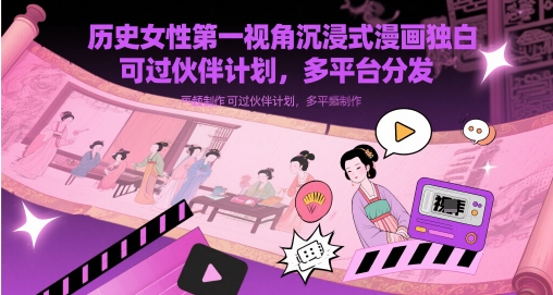 历史女性第一视角沉浸式漫画独白解说视频制作，可过伙伴计划，多平台分发--皓收集 | 网创宝典
