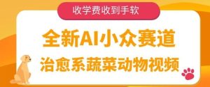 全新AI小众赛道，治愈系蔬菜动物视频，收学费收到手软--皓收集 | 网创宝典