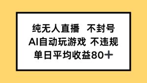 纯无人直播不封号，AI自动玩游戏，单日收益80+--皓收集 | 网创宝典