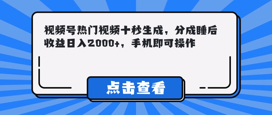 视频号热门视频十秒生成，分成睡后收益日入2000+，手机即可操作--皓收集 | 网创宝典